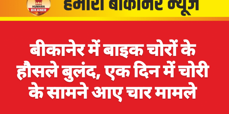 बीकानेर में बाइक चोरों के हौसले बुलंद, एक दिन में चोरी के सामने आए चार मामले