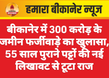बीकानेर में 300 करोड़ के जमीन फर्जीवाड़े का खुलासा, 55 साल पुराने पट्टों की नई लिखावट से टूटा राज