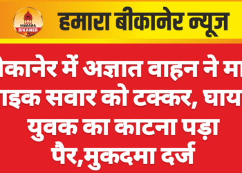 बीकानेर में अज्ञात वाहन ने मारी बाइक सवार को टक्कर, घायल युवक का काटना पड़ा पैर,मुकदमा दर्ज