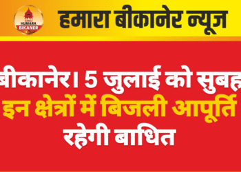 बीकानेर। 5 जुलाई को सुबह इन क्षेत्रों में बिजली आपूर्ति रहेगी बाधित