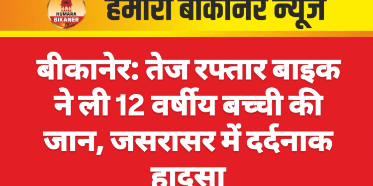 बीकानेर: तेज रफ्तार बाइक ने ली 12 वर्षीय बच्ची की जान, जसरासर में दर्दनाक हादसा