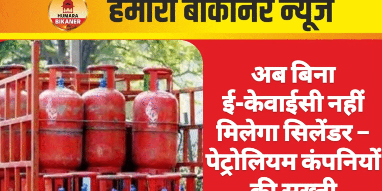 अब बिना ई-केवाईसी नहीं मिलेगा सिलेंडर – पेट्रोलियम कंपनियों की सख्ती