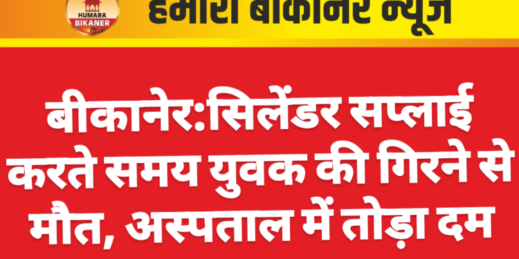सिलेंडर सप्लाई करते समय युवक की गिरने से मौत, अस्पताल में तोड़ा दम