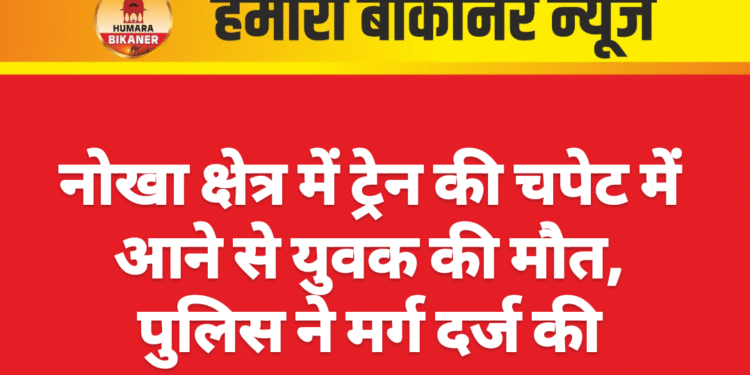 नोखा क्षेत्र में ट्रेन की चपेट में आने से युवक की मौत, पुलिस ने मर्ग दर्ज की