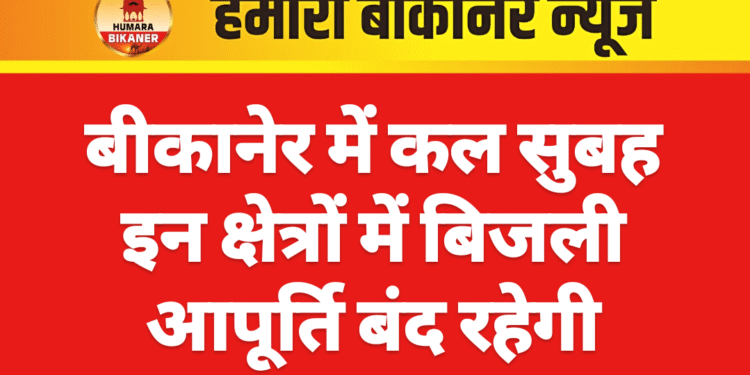 बीकानेर में कल सुबह इन क्षेत्रों में बिजली आपूर्ति बंद रहेगी
