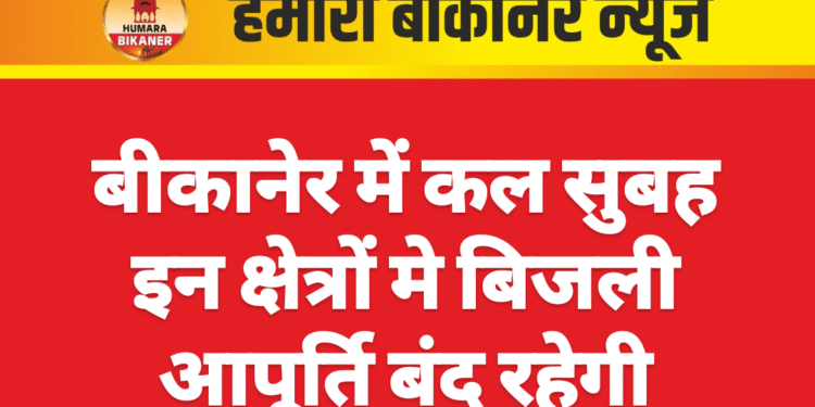 बीकानेर में कल सुबह इन क्षेत्रों मे बिजली आपूर्ति बंद रहेगी