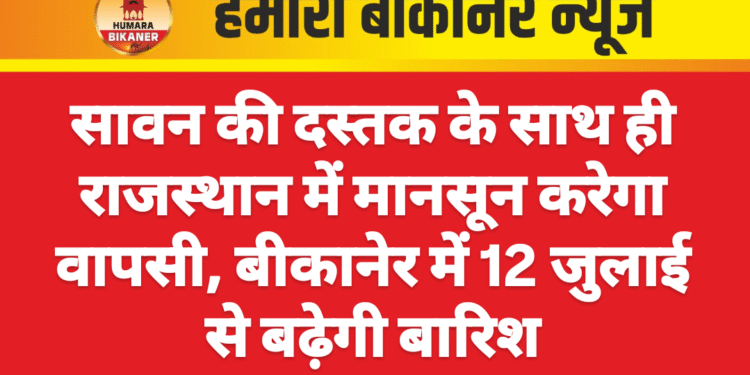 सावन की दस्तक के साथ ही राजस्थान में मानसून करेगा वापसी, बीकानेर में 12 जुलाई से बढ़ेगी बारिश