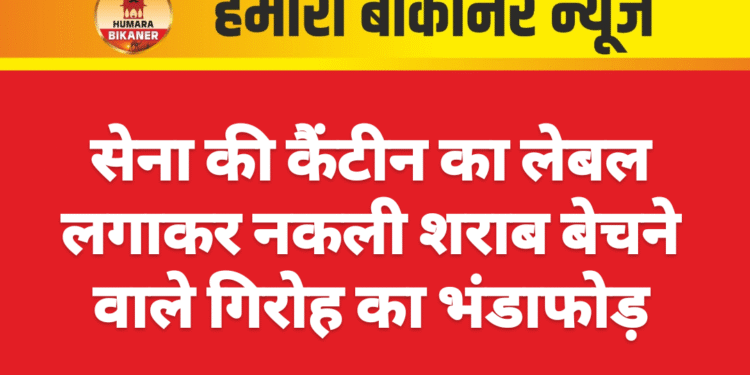 सेना की कैंटीन का लेबल लगाकर नकली शराब बेचने वाले गिरोह का भंडाफोड़