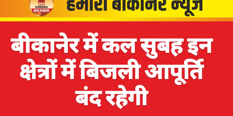 बीकानेर में कल सुबह इन क्षेत्रों में बिजली आपूर्ति बंद रहेगी