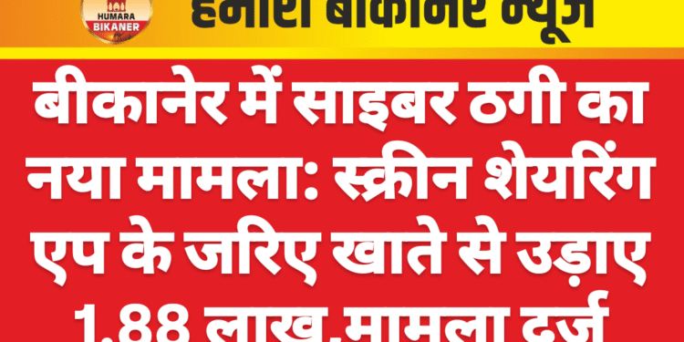 बीकानेर में साइबर ठगी का नया मामला: स्क्रीन शेयरिंग एप के जरिए खाते से उड़ाए 1.88 लाख