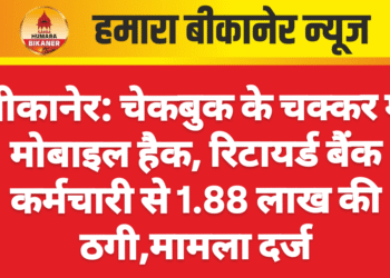 बीकानेर: चेकबुक के चक्कर में मोबाइल हैक, रिटायर्ड बैंक कर्मचारी से 1.88 लाख की ठगी,मामला दर्ज