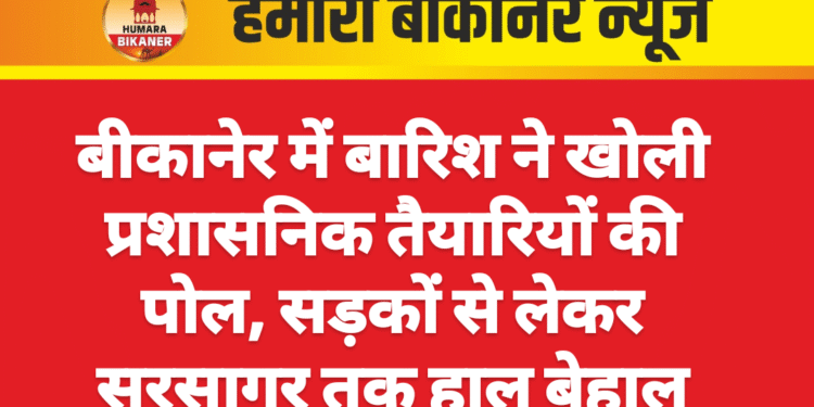 बीकानेर में बारिश ने खोली प्रशासनिक तैयारियों की पोल, सड़कों से लेकर सुरसागर तक हाल बेहाल