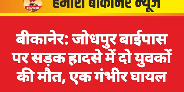 बीकानेर: जोधपुर बाईपास पर सड़क हादसे में दो युवकों की मौत, एक गंभीर घायल