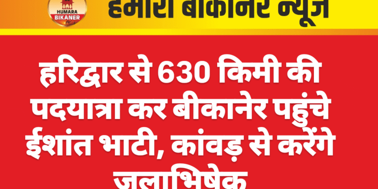 हरिद्वार से 630 किमी की पदयात्रा कर बीकानेर पहुंचे ईशांत भाटी, कांवड़ से करेंगे जलाभिषेक