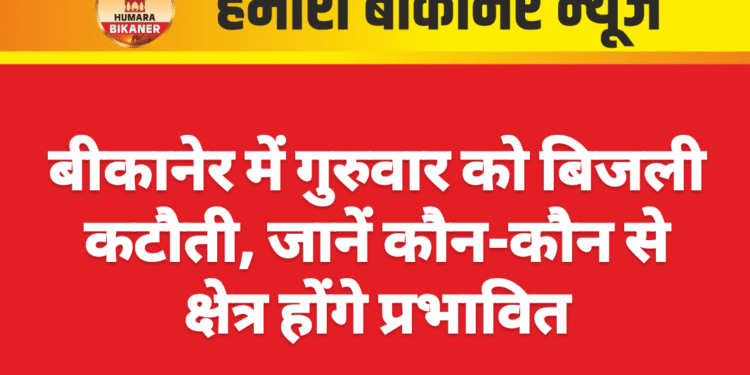 बीकानेर में गुरुवार को बिजली कटौती, जानें कौन-कौन से क्षेत्र होंगे प्रभावित