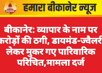 बीकानेर: व्यापार के नाम पर करोड़ों की ठगी, डायमंड-ज्वैलरी लेकर मुकर गए पारिवारिक परिचित,मामला दर्ज