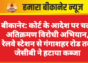बीकानेर: कोर्ट के आदेश पर चला अतिक्रमण विरोधी अभियान, रेलवे स्टेशन से गंगाशहर रोड तक जेसीबी ने हटाया कब्जा