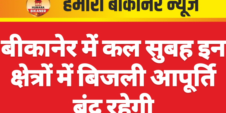 बीकानेर में कल सुबह इन क्षेत्रों में बिजली आपूर्ति बंद रहेगी