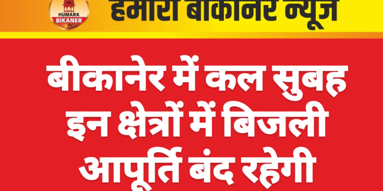 बीकानेर में कल सुबह इन क्षेत्रों में बिजली आपूर्ति बंद रहेगी