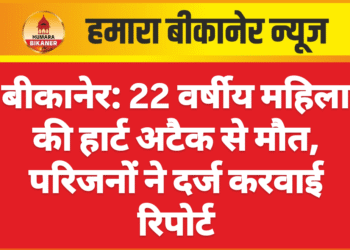 बीकानेर: 22 वर्षीय महिला की हार्ट अटैक से मौत, परिजनों ने दर्ज करवाई रिपोर्ट