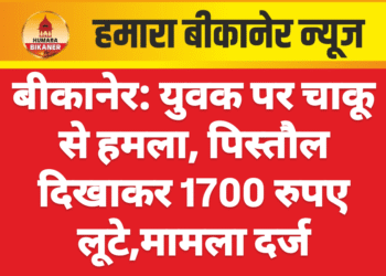बीकानेर: युवक पर चाकू से हमला, पिस्तौल दिखाकर 1700 रुपए लूटे,मामला दर्ज