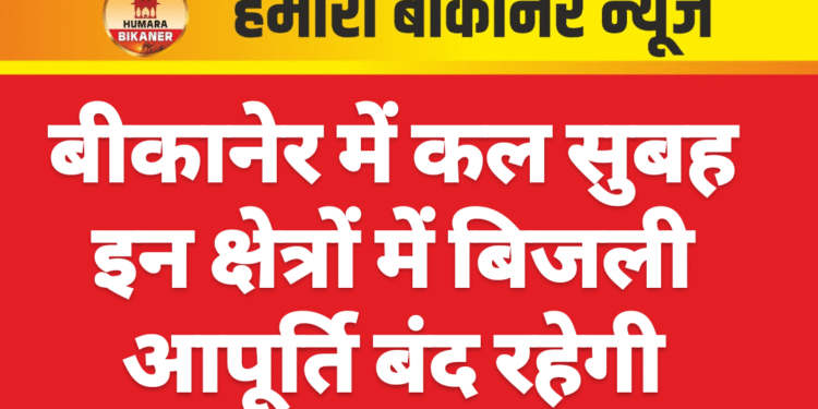 बीकानेर में कल सुबह इन क्षेत्रों में बिजली आपूर्ति बंद रहेगी
