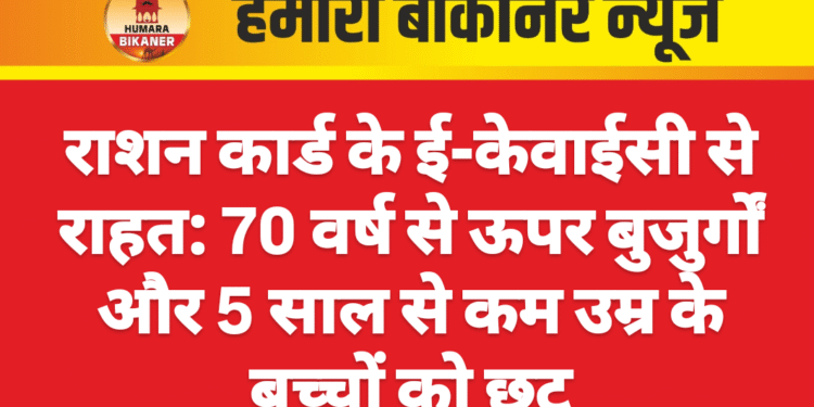 राशन कार्ड के ई-केवाईसी से राहत: 70 वर्ष से ऊपर बुजुर्गों और 5 साल से कम उम्र के बच्चों को छूट