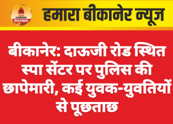 बीकानेर: दाऊजी रोड स्थित स्पा सेंटर पर पुलिस की छापेमारी, कई युवक-युवतियों से पूछताछ