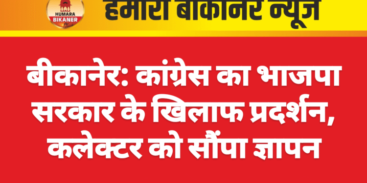 बीकानेर: कांग्रेस का भाजपा सरकार के खिलाफ प्रदर्शन, कलेक्टर को सौंपा ज्ञापन
