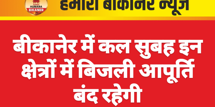 बीकानेर में कल सुबह इन क्षेत्रों में बिजली आपूर्ति बंद रहेगी
