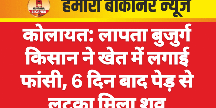 कोलायत: लापता बुजुर्ग किसान ने खेत में लगाई फांसी, 6 दिन बाद पेड़ से लटका मिला शव
