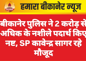 बीकानेर पुलिस ने 2 करोड़ से अधिक के नशीले पदार्थ किए नष्ट, SP कावेन्द्र सागर रहे मौजूद