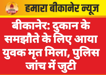 बीकानेर: दुकान के समझौते के लिए आया युवक मृत मिला, पुलिस जांच में जुटी