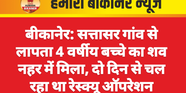 बीकानेर: सत्तासर गांव से लापता 4 वर्षीय बच्चे का शव नहर में मिला, दो दिन से चल रहा था रेस्क्यू ऑपरेशन