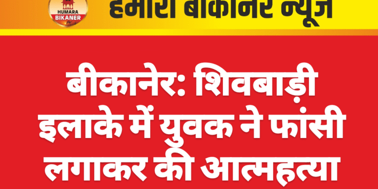 बीकानेर: शिवबाड़ी इलाके में युवक ने फांसी लगाकर की आत्महत्या