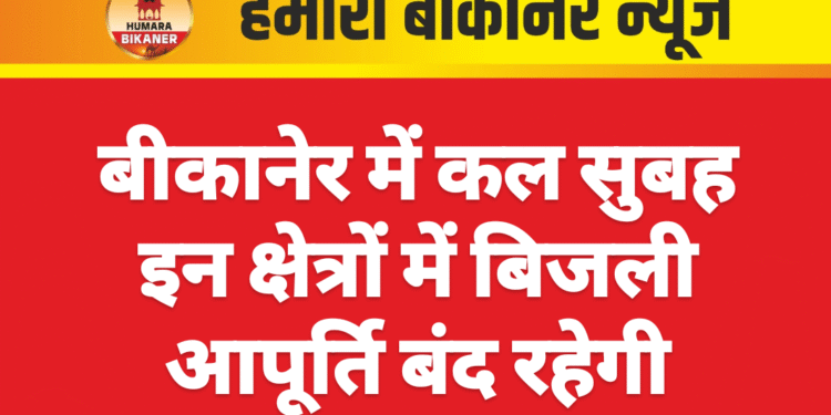 बीकानेर में कल सुबह इन क्षेत्रों में बिजली आपूर्ति बंद रहेगी