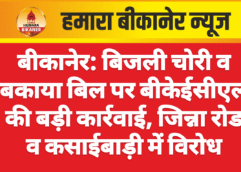 बीकानेर: बिजली चोरी व बकाया बिल पर बीकेईसीएल की बड़ी कार्रवाई, जिन्ना रोड व कसाईबाड़ी में विरोध