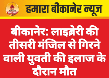 बीकानेर: लाइब्रेरी की तीसरी मंजिल से गिरने वाली युवती की इलाज के दौरान मौत