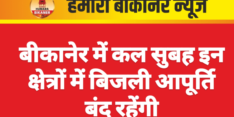 बीकानेर में कल सुबह इन क्षेत्रों में बिजली आपूर्ति बंद रहेंगी