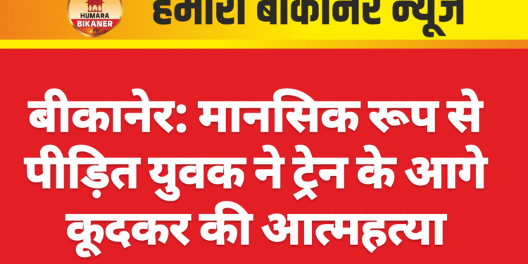 बीकानेर: मानसिक रूप से पीड़ित युवक ने ट्रेन के आगे कूदकर की आत्महत्या
