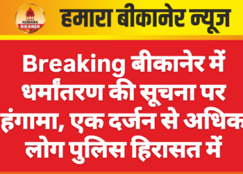 Breaking बीकानेर में धर्मांतरण की सूचना पर हंगामा, एक दर्जन से अधिक लोग पुलिस हिरासत में