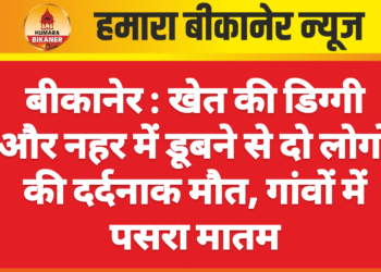 बीकानेर : खेत की डिग्गी और नहर में डूबने से दो लोगों की दर्दनाक मौत, गांवों में पसरा मातम