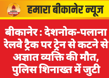 बीकानेर : देशनोक-पलाना रेलवे ट्रैक पर ट्रेन से कटने से अज्ञात व्यक्ति की मौत, पुलिस शिनाख्त में जुटी
