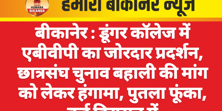 बीकानेर : डूंगर कॉलेज में एबीवीपी का जोरदार प्रदर्शन, छात्रसंघ चुनाव बहाली की मांग को लेकर हंगामा, पुतला फूंका, कई हिरासत में
