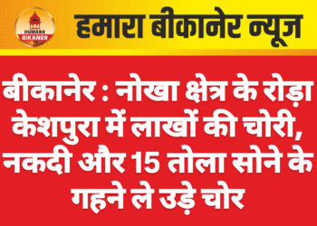बीकानेर : नोखा क्षेत्र के रोड़ा केशपुरा में लाखों की चोरी, नकदी और 15 तोला सोने के गहने ले उड़े चोर