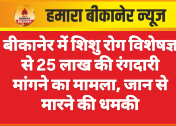 बीकानेर में शिशु रोग विशेषज्ञ से 25 लाख की रंगदारी मांगने का मामला, जान से मारने की धमकी