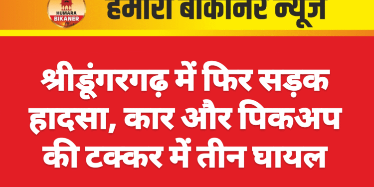 श्रीडूंगरगढ़ में फिर सड़क हादसा, कार और पिकअप की टक्कर में तीन घायल
