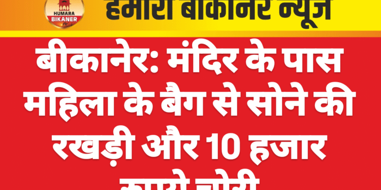 बीकानेर: मंदिर के पास महिला के बैग से सोने की रखड़ी और 10 हजार रुपये चोरी