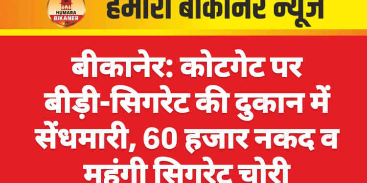 बीकानेर: कोटगेट पर बीड़ी-सिगरेट की दुकान में सेंधमारी, 60 हजार नकद व महंगी सिगरेट चोरी