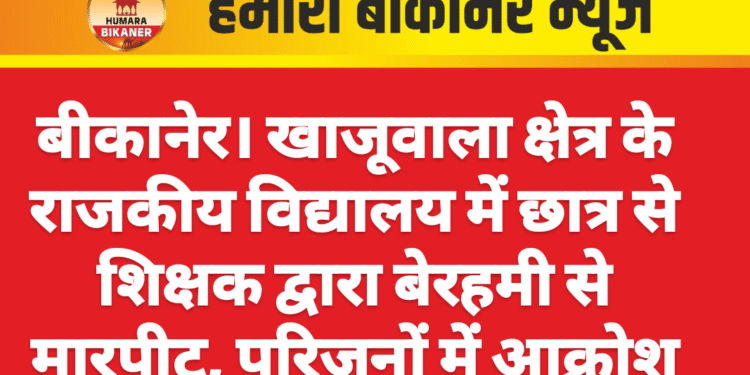 बीकानेर। खाजूवाला क्षेत्र के राजकीय विद्यालय में छात्र से शिक्षक द्वारा बेरहमी से मारपीट, परिजनों में आक्रोश